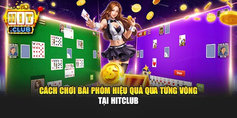 Cách Chơi Bài Phỏm Hiệu Quả Qua Từng Vòng Tại Hitclub