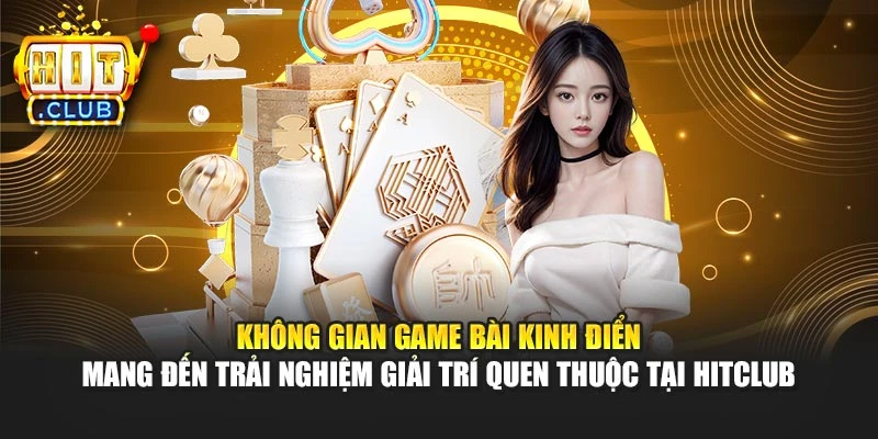 Không gian game bài kinh điển mang đến trải nghiệm giải trí quen thuộc tại Hitclub