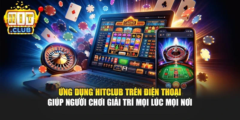 Ứng dụng Hitclub trên điện thoại hỗ trợ bạn giải trí mọi lúc mọi nơi